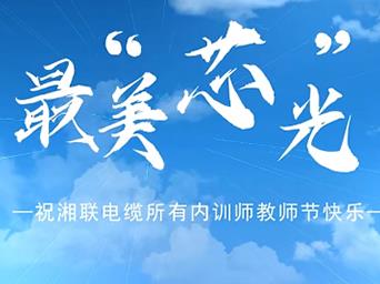 教师节|湘联电缆发布内训师之歌《最美芯光》