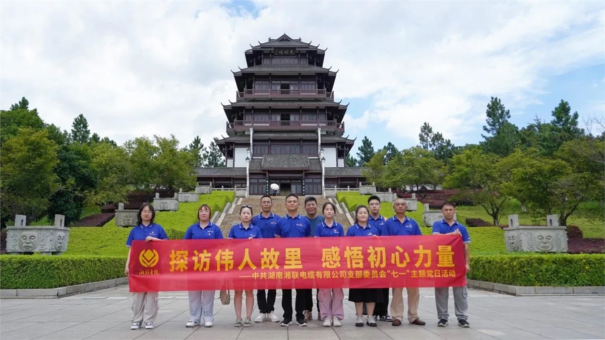 七一，湘联电缆党支部探访伟人故里，感悟初心力量！